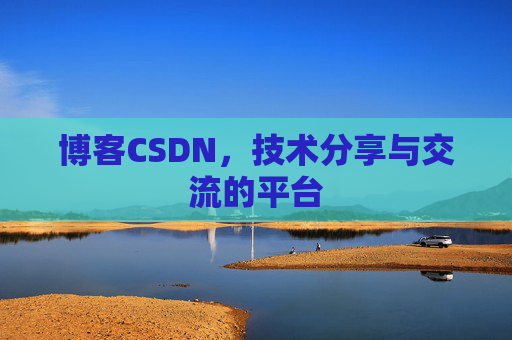 博客CSDN，技术分享与交流的平台